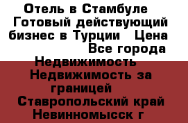 Отель в Стамбуле.  Готовый действующий бизнес в Турции › Цена ­ 197 000 000 - Все города Недвижимость » Недвижимость за границей   . Ставропольский край,Невинномысск г.